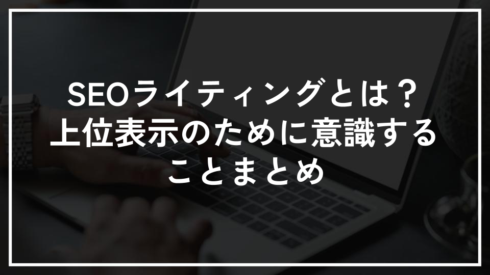 SEOライティングとは？上位表示のために意識することまとめ