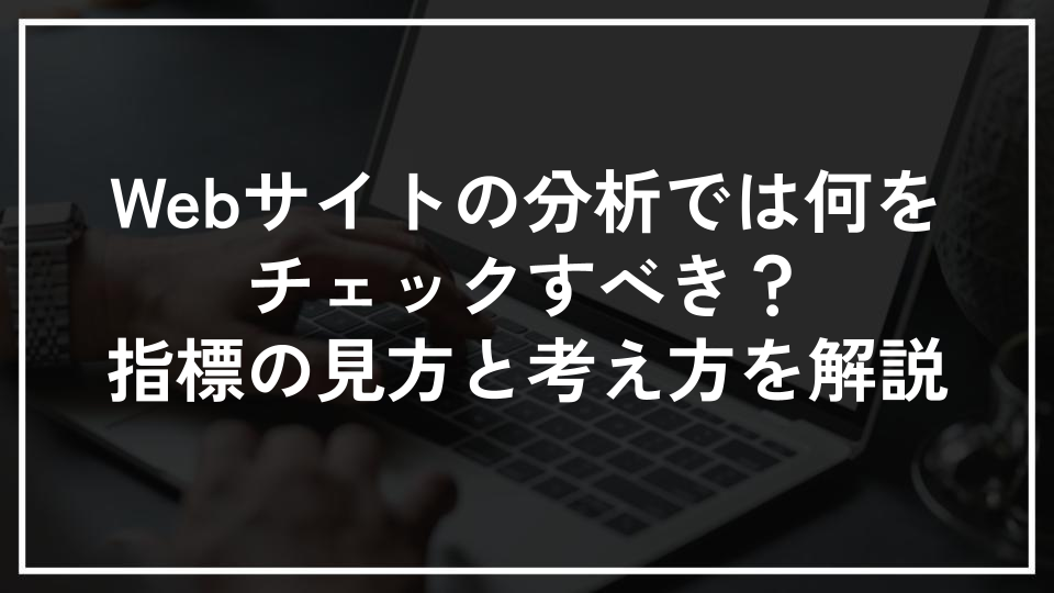 Webサイトの分析では何をチェックすべき？指標の見方と考え方を解説