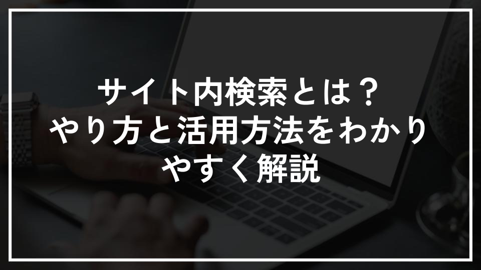 サイト内検索とは？やり方と活用方法をわかりやすく解説