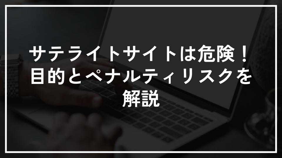 サテライトサイトは危険！目的とペナルティリスクを解説