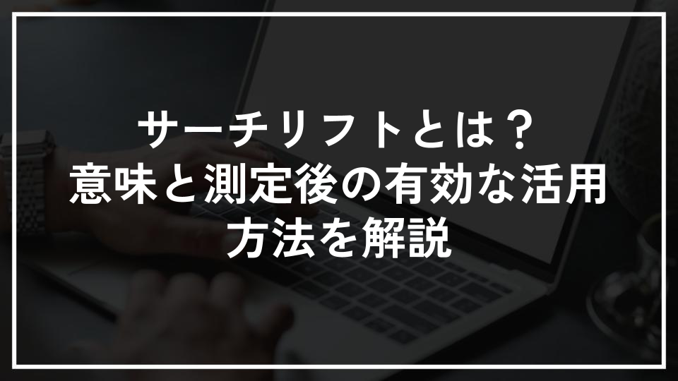 サーチリフトとは？意味と測定後の有効な活用方法を解説