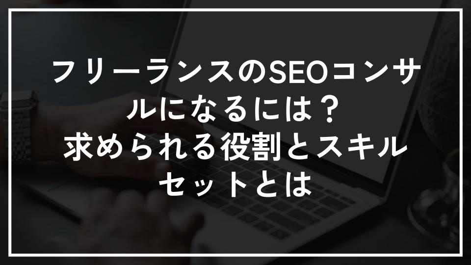 フリーランスのSEOコンサルになるには？求められる役割とスキルセットとは
