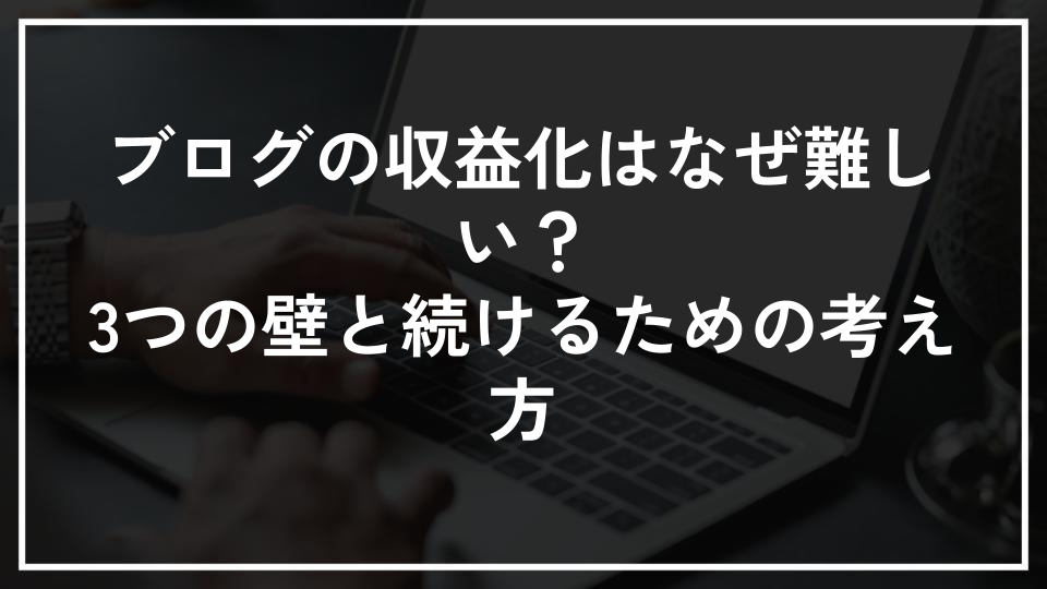 ブログの収益化はなぜ難しい？3つの壁と続けるための考え方