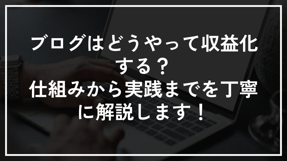 ブログはどうやって収益化する？仕組みから実践までを丁寧に解説します！