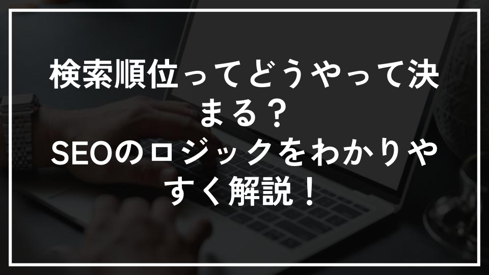 検索順位ってどうやって決まる？SEOのロジックをわかりやすく解説！