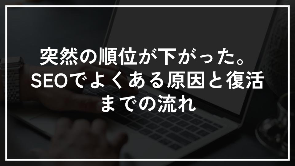 突然の順位が下がった。SEOでよくある原因と復活までの流れ