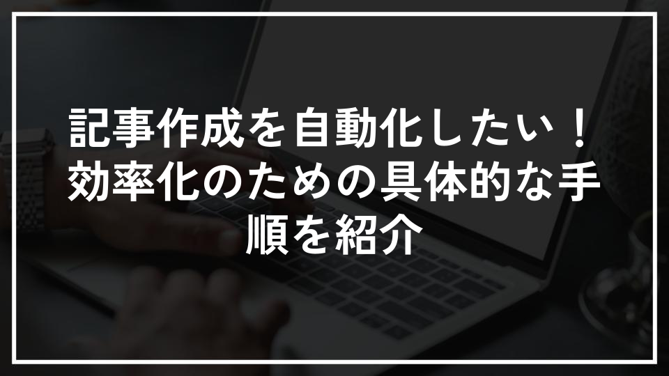 記事作成を自動化したい！効率化のための具体的な手順を紹介