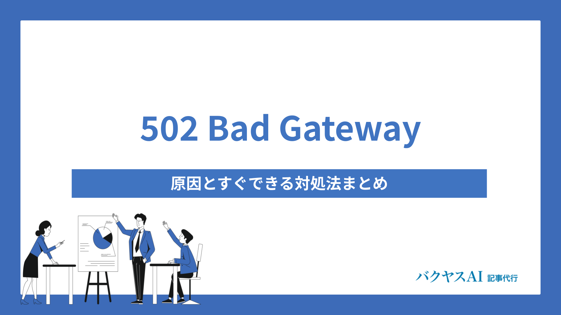 502 Bad Gatewayとは？原因とすぐできる対処法まとめ