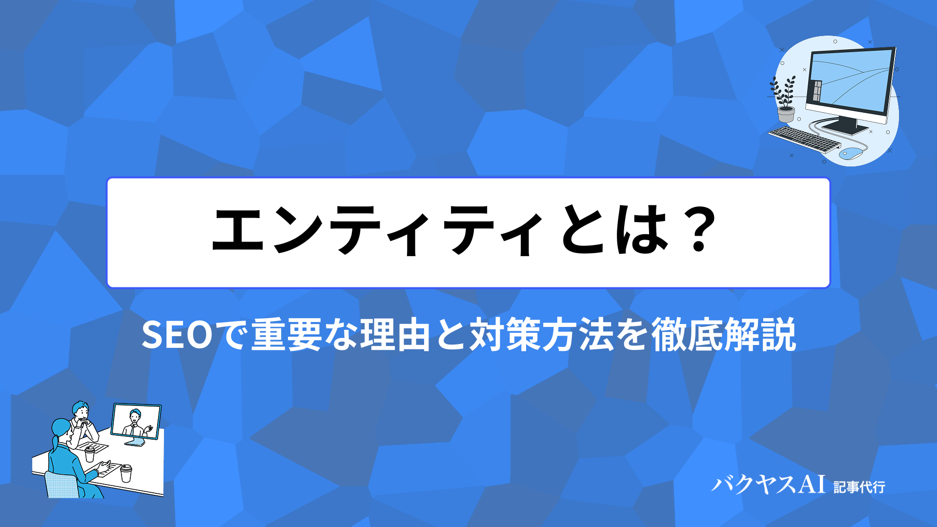 Googleにおけるエンティティとは？SEOで重要な理由と対策方法を徹底解説