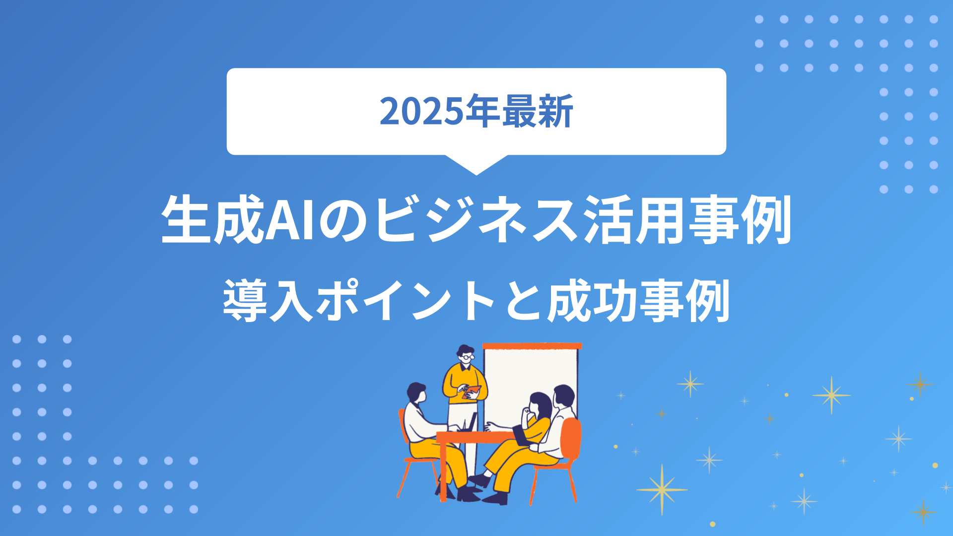 【2025年最新】生成AIのビジネス活用事例15選！企業での導入ポイントと成功パターンを徹底解説