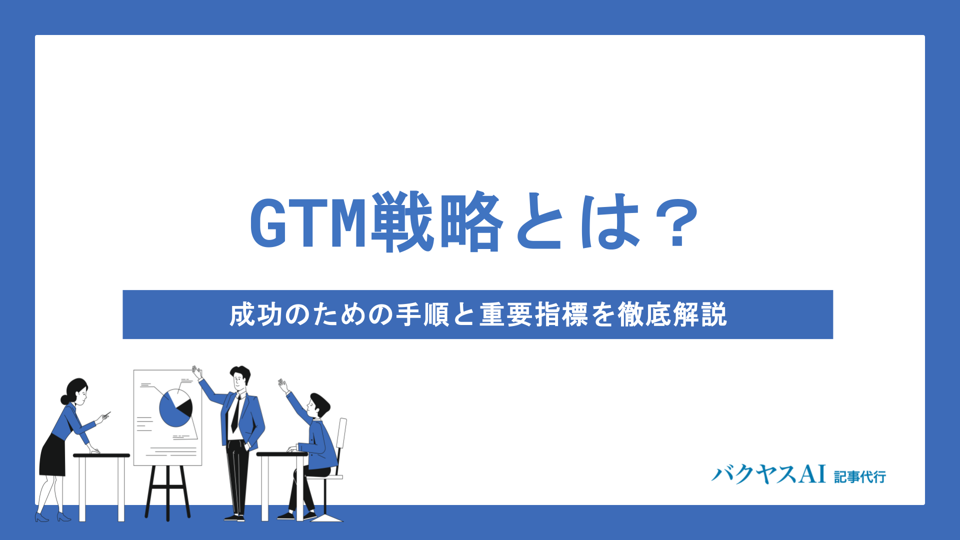 GTM戦略とは？業界別の特徴から成功指標・実践手順まで徹底解説 - バクヤスAI 記事代行