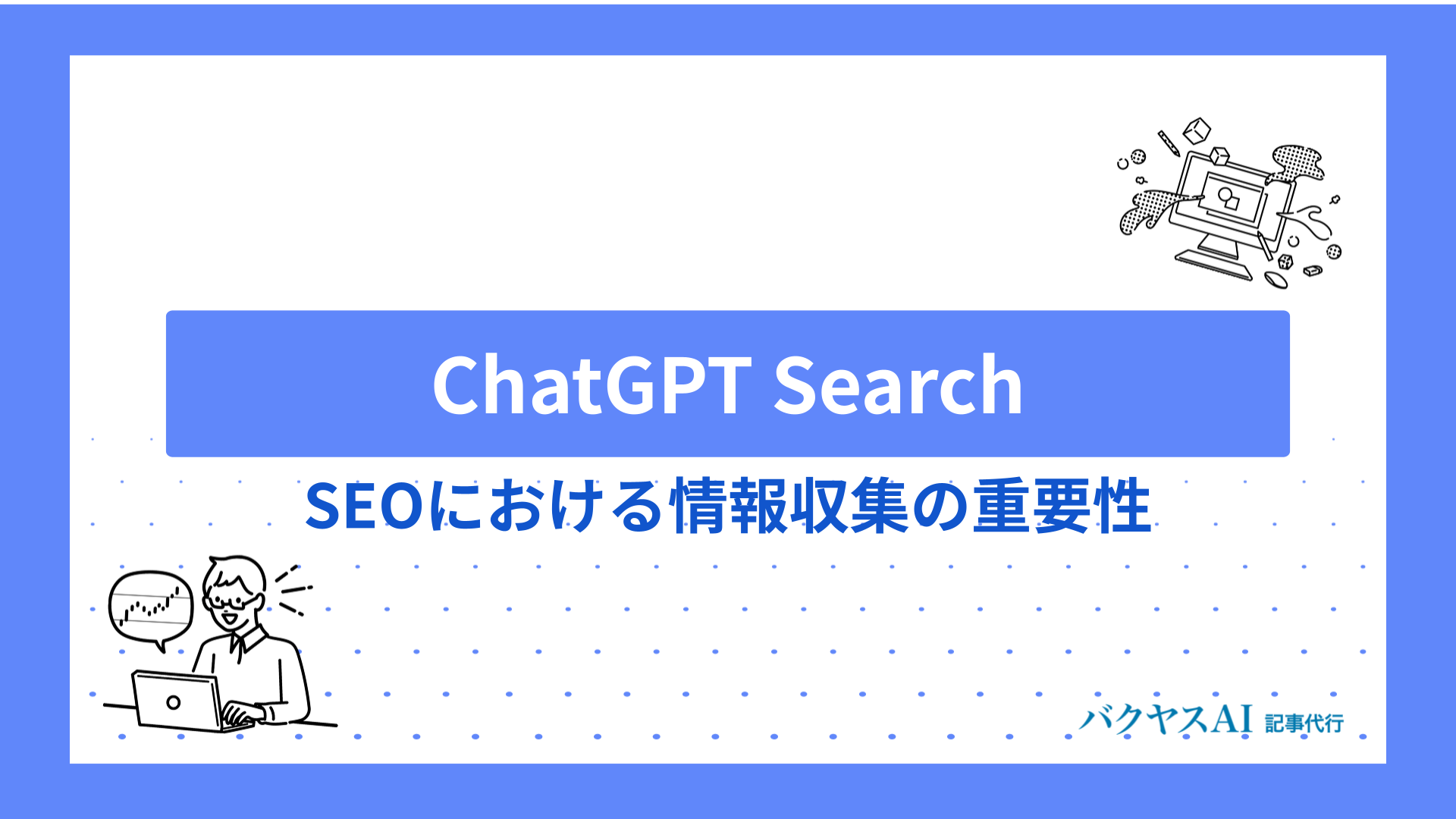 ChatGPT SearchをSEO記事制作に活用できる？SEOにおける情報収集の重要性と効率化の手法