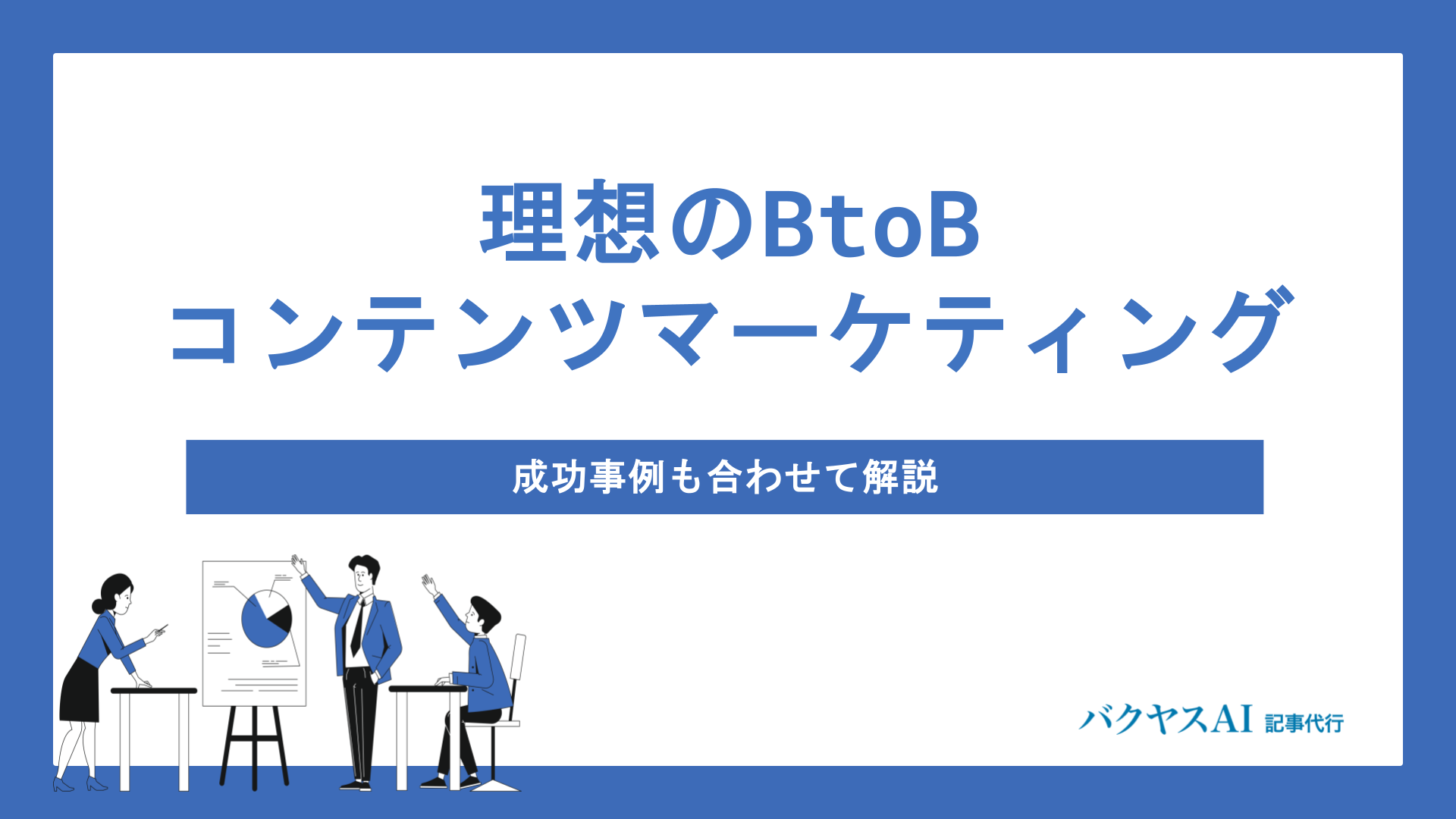 理想のBtoBコンテンツマーケティング｜成功事例も合わせて解説
