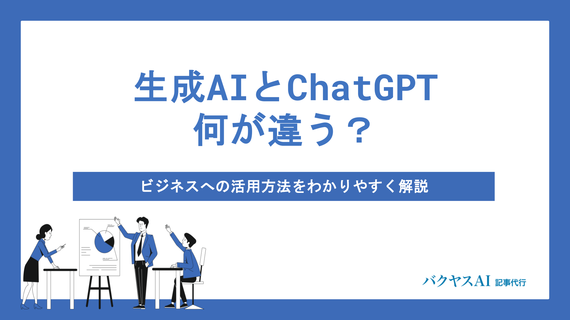 生成AIとChatGPTは何が違う？ビジネスへの活用方法をわかりやすく解説