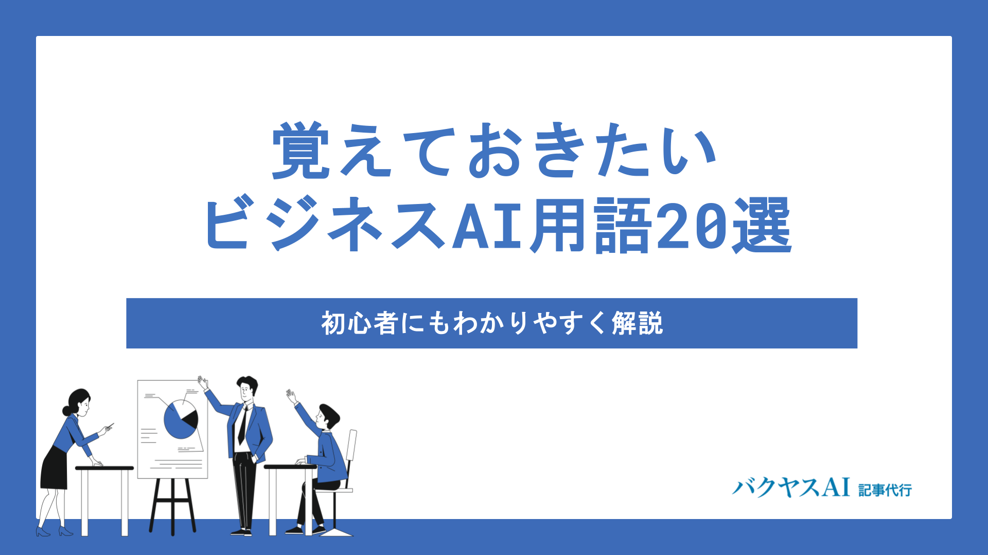 覚えておきたいビジネスAI用語20選｜初心者にもわかりやすく解説