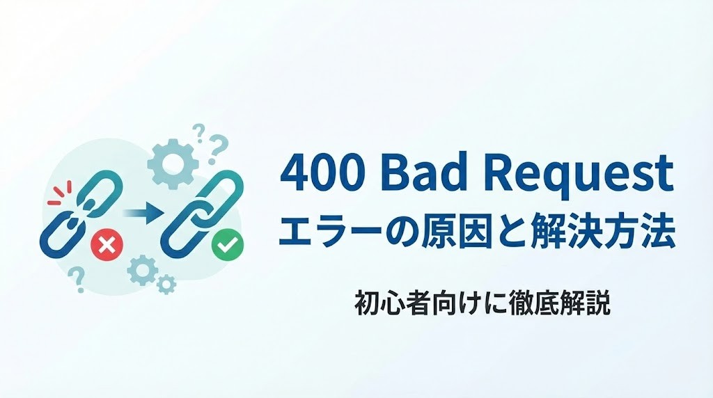 400 Bad Requestエラーの原因と解決方法を初心者向けに徹底解説