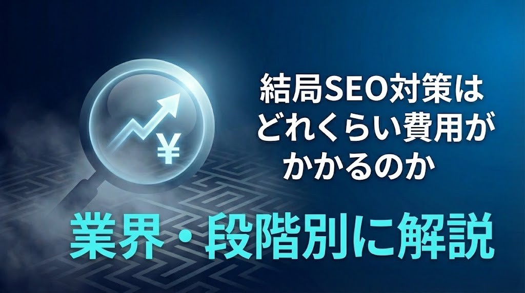 結局SEO対策はどれくらい費用がかかるのか｜業界・段階別に解説