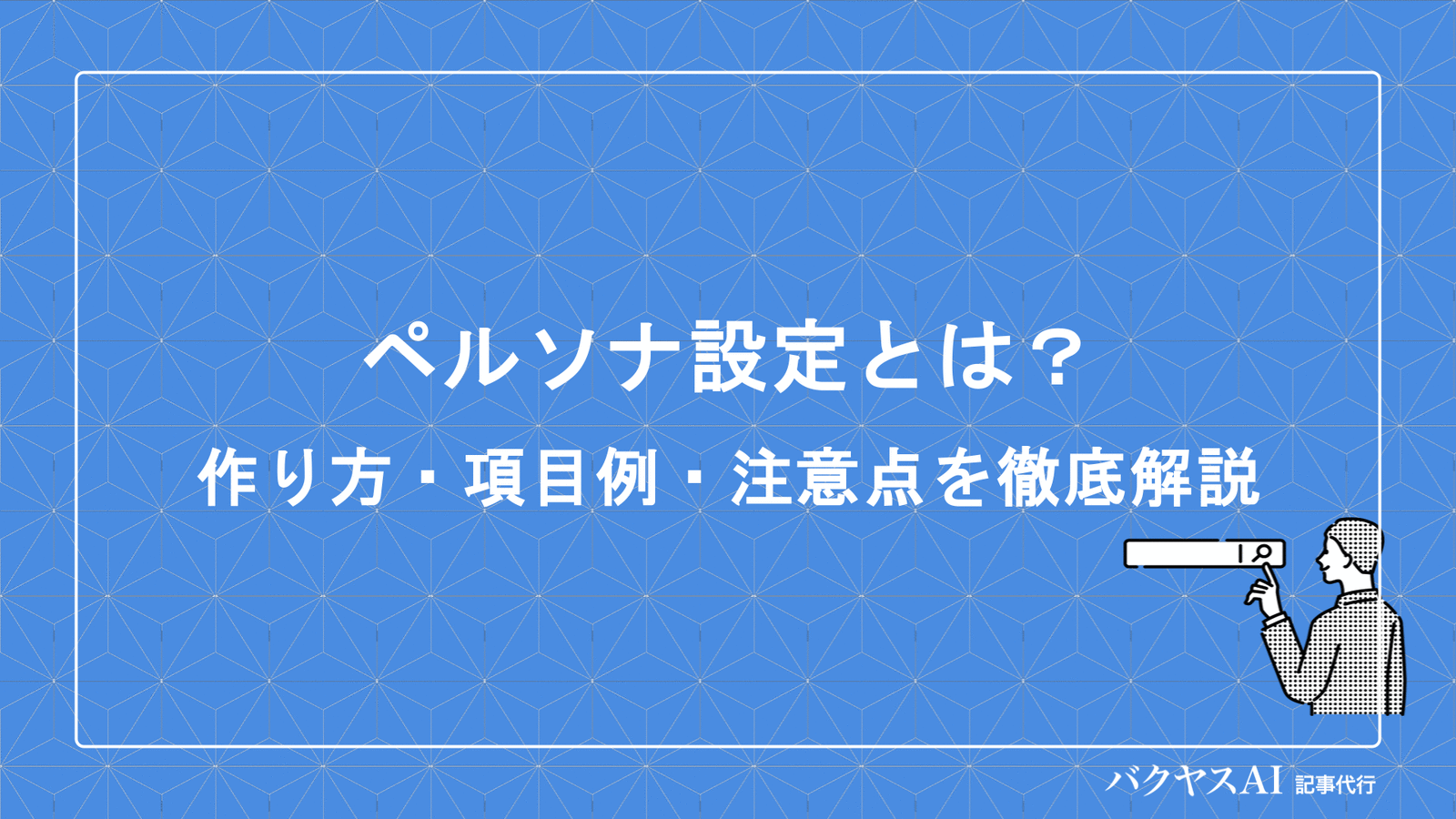 ペルソナ設定とは？初心者でもわかる作り方・項目例・注意点を徹底解説 