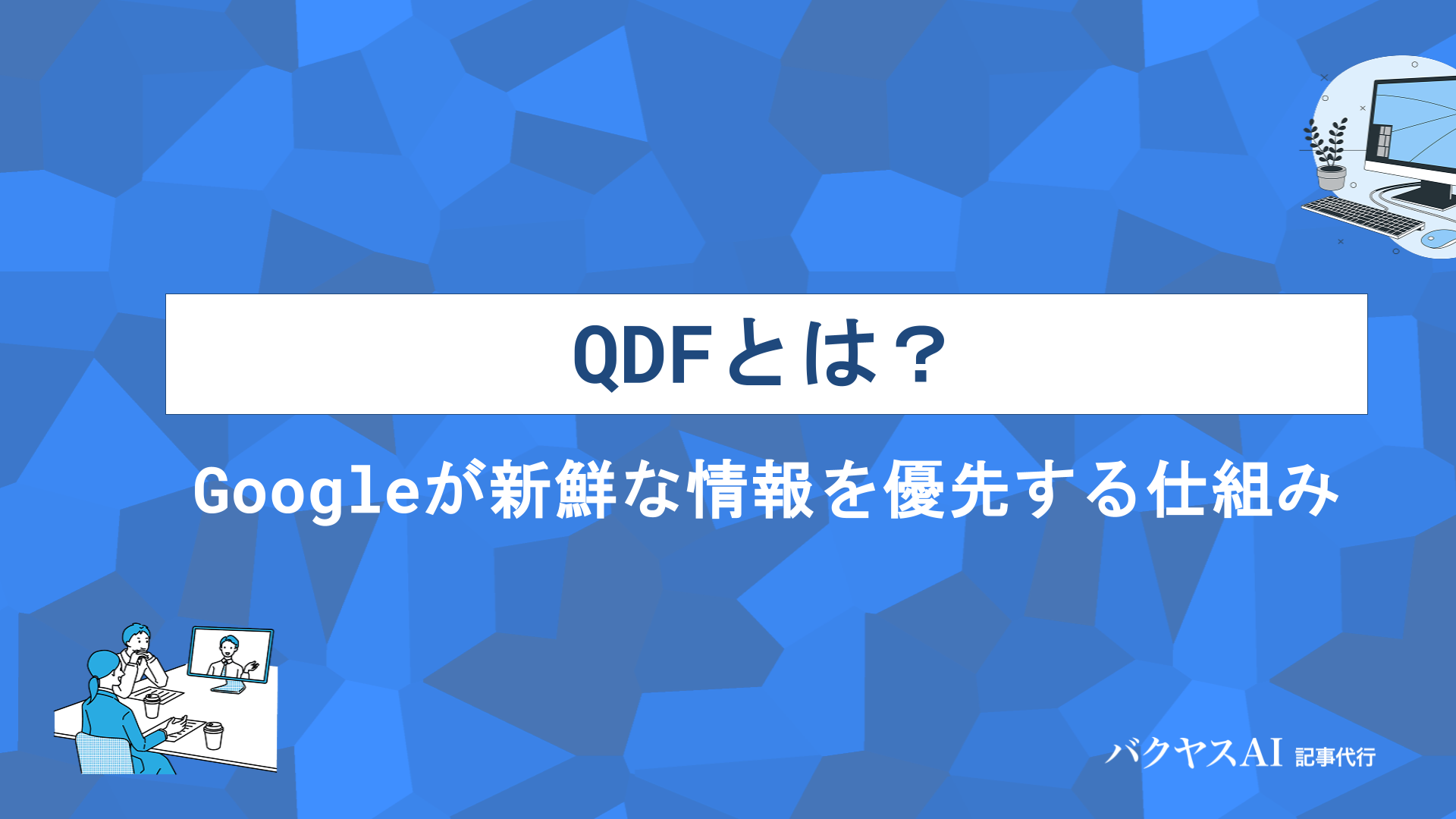 QDFとは？Googleの検索アルゴリズム「Query Deserves Freshness」の仕組みと対策方法を徹底解説 - バクヤスAI 記事代行