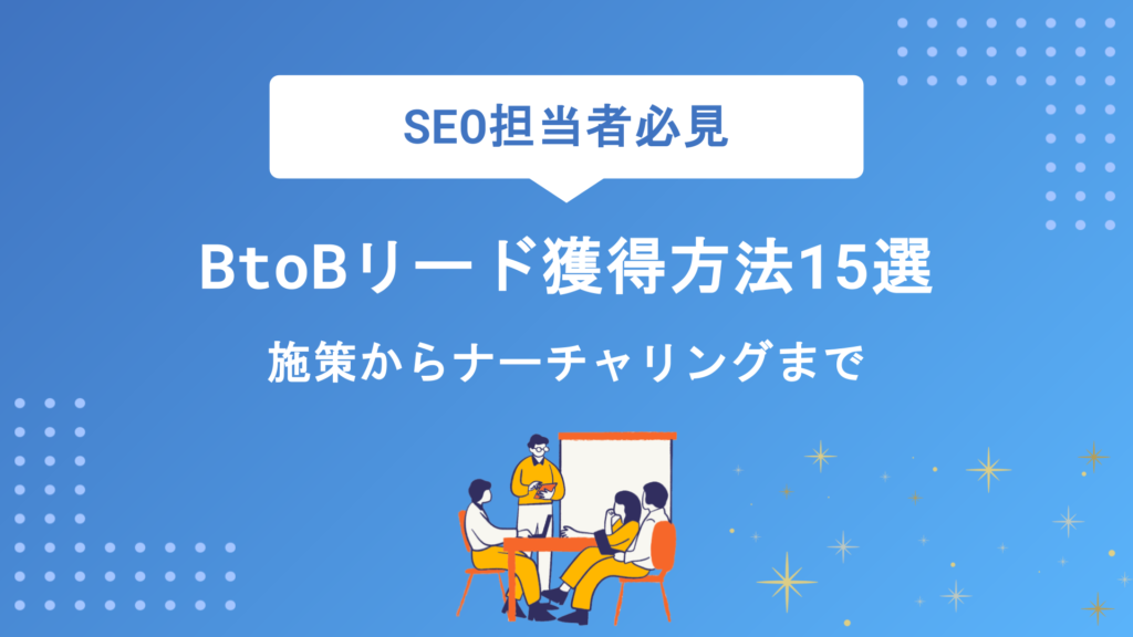 BtoBリード獲得方法15選｜オンライン・オフライン施策から成約につなげるナーチャリングまで完全網羅