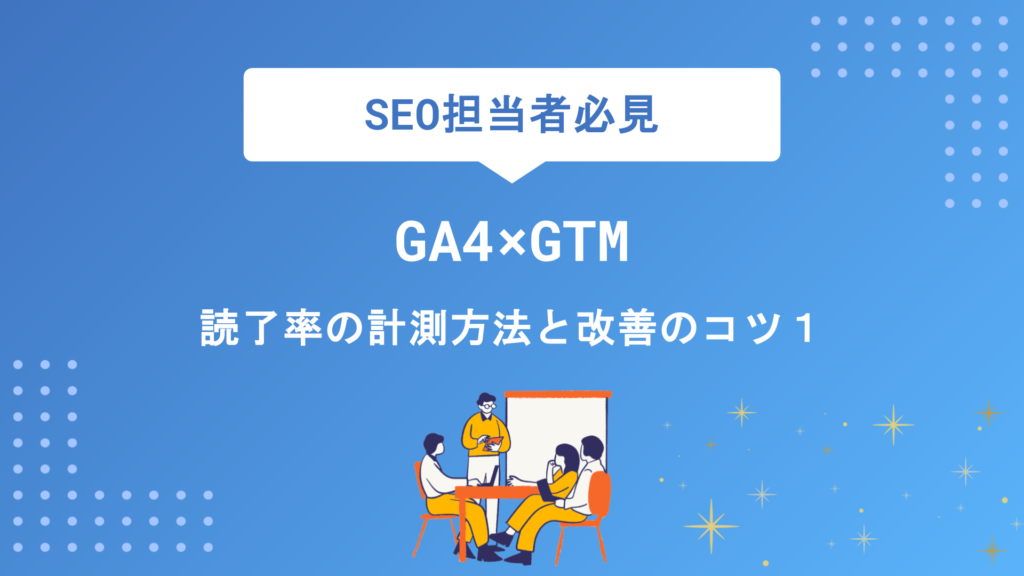 【GA4×GTM】読了率の計測方法と改善のコツ｜スクロール率との違いもわかりやすく解説