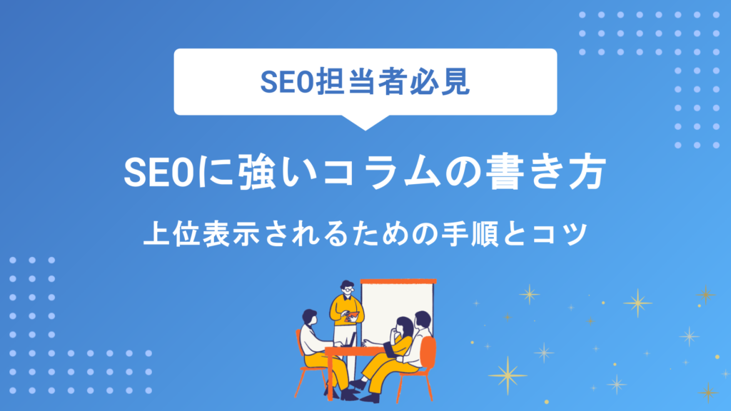 【初心者向け】SEOに強いコラムの書き方とは？上位表示されるための具体的な手順とコツをプロが徹底解説