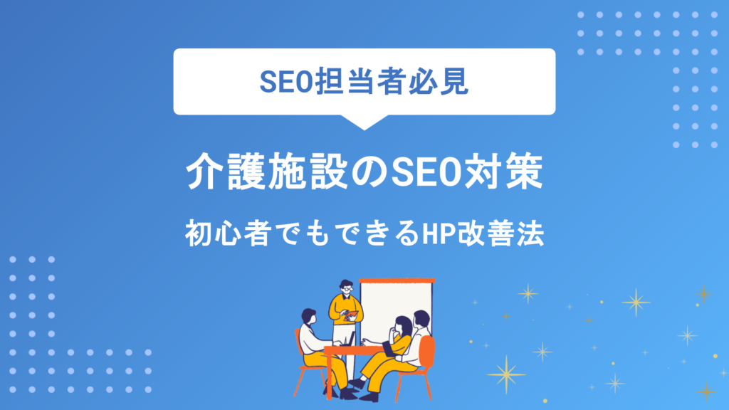 介護施設のSEO対策完全攻略！入居相談を増やす7つの方法と成功のポイント