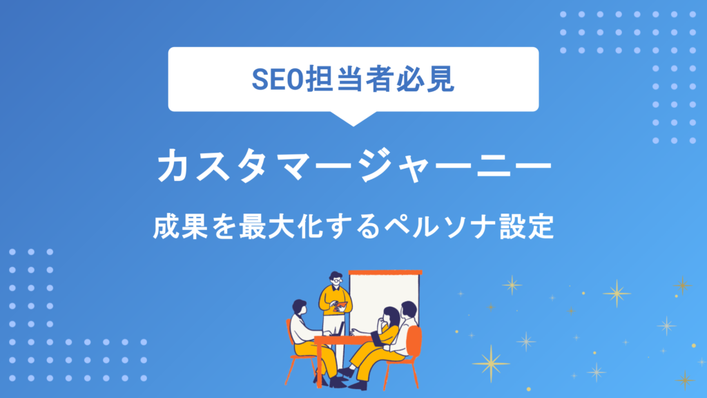 カスタマージャーニーにおけるペルソナ設定の重要性とは？作成手順からポイントまで徹底解説