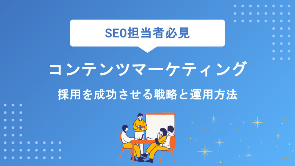 コンテンツマーケティングに必要な人材とは？求められるスキルと採用・育成のコツを解説