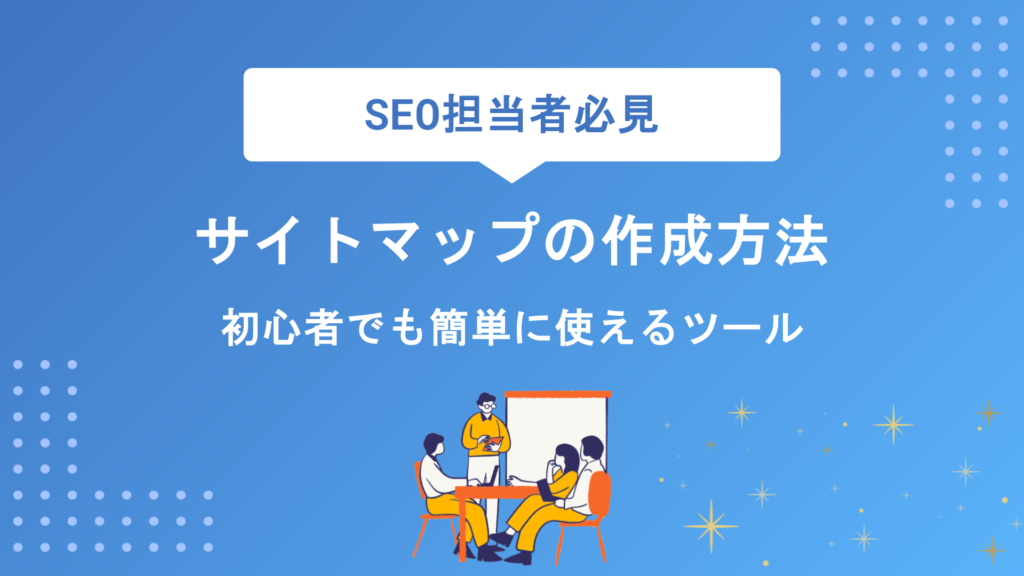 サイトマップの作成方法を徹底解説！初心者でも簡単に使えるおすすめツール10選