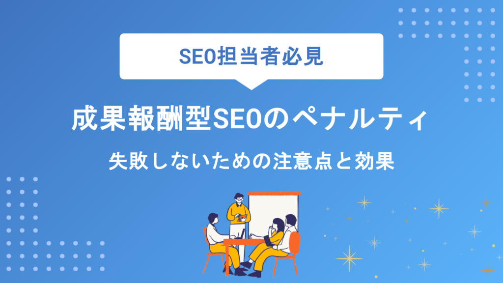 成果報酬型SEOのペナルティリスクとは？失敗しないための注意点とメリット・デメリットを徹底解説