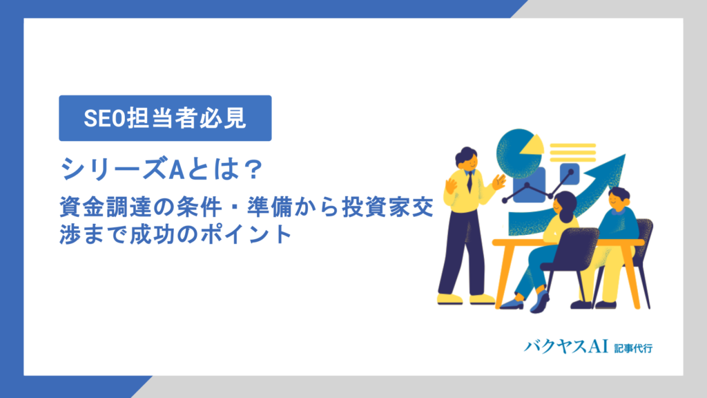 シリーズAとは？資金調達の時期・金額・方法から投資ラウンドの違いまで徹底解説