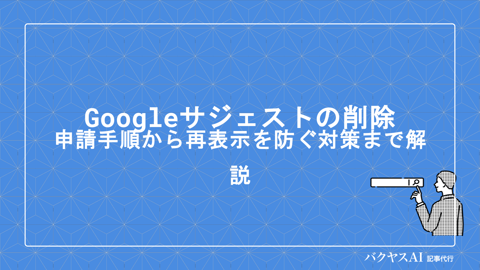 Googleサジェストの削除方法とは？申請手順から再表示を防ぐ対策まで徹底解説