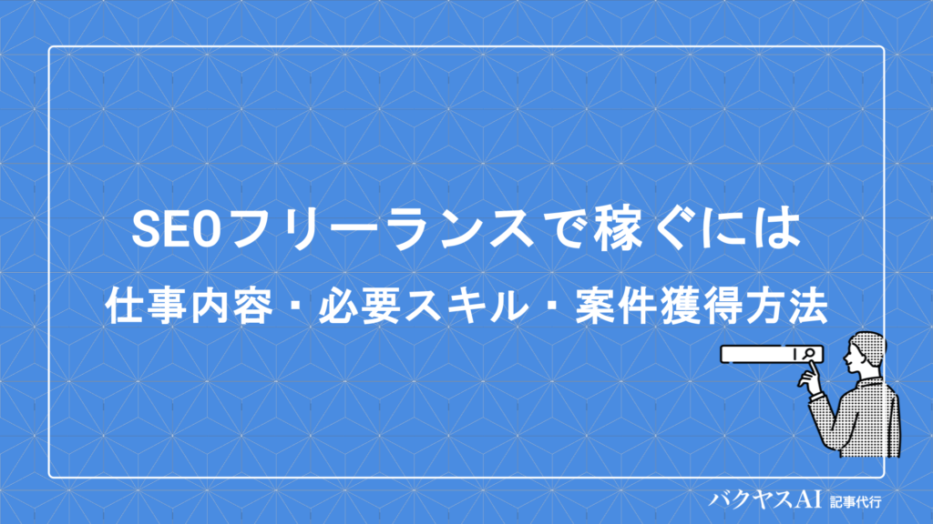 SEOフリーランスで稼ぐには？仕事内容・必要スキル・案件獲得まで現役ライターが徹底解説