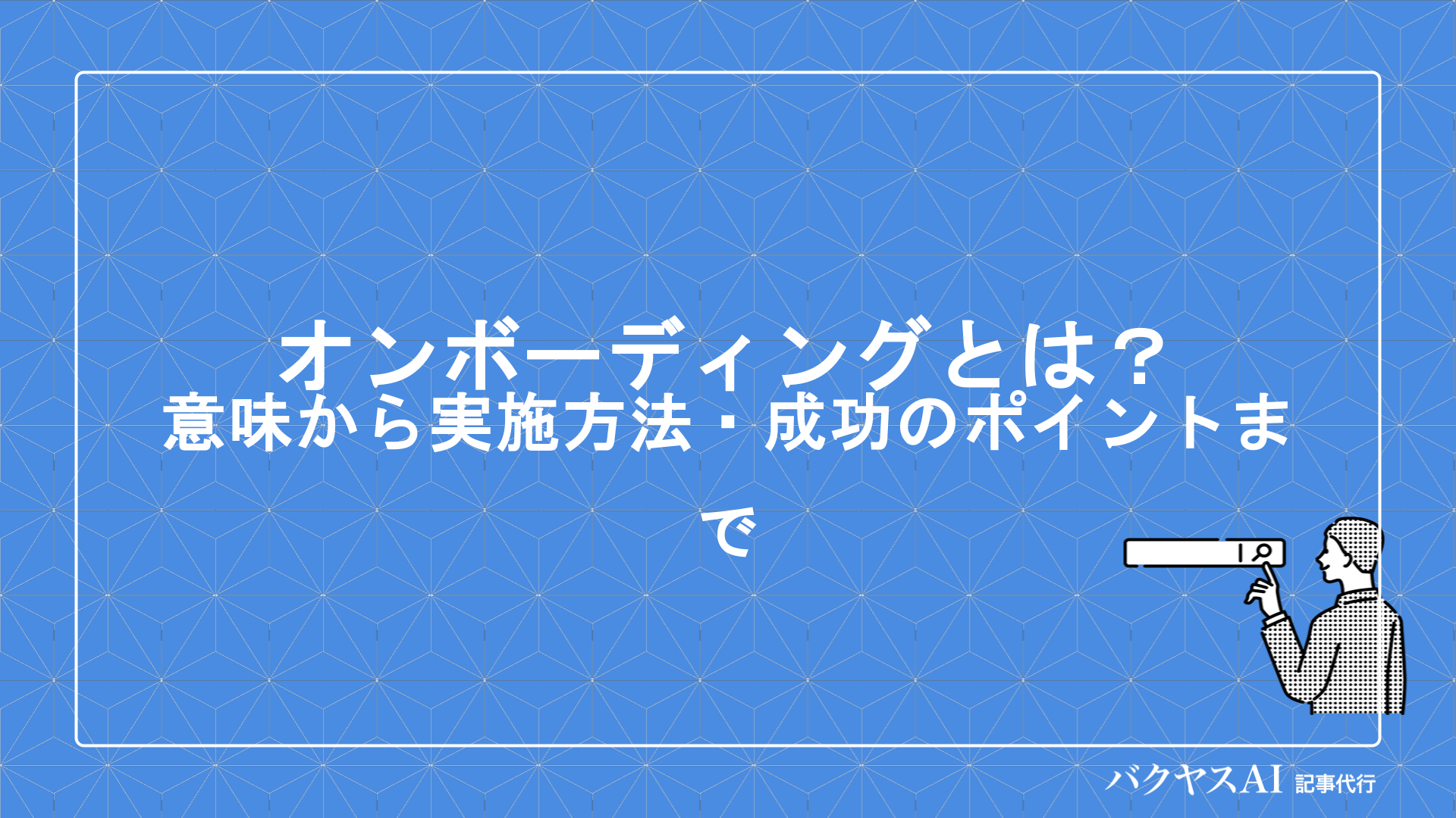オンボーディングとは？意味や目的・導入メリットから成功のポイントまで徹底解説
