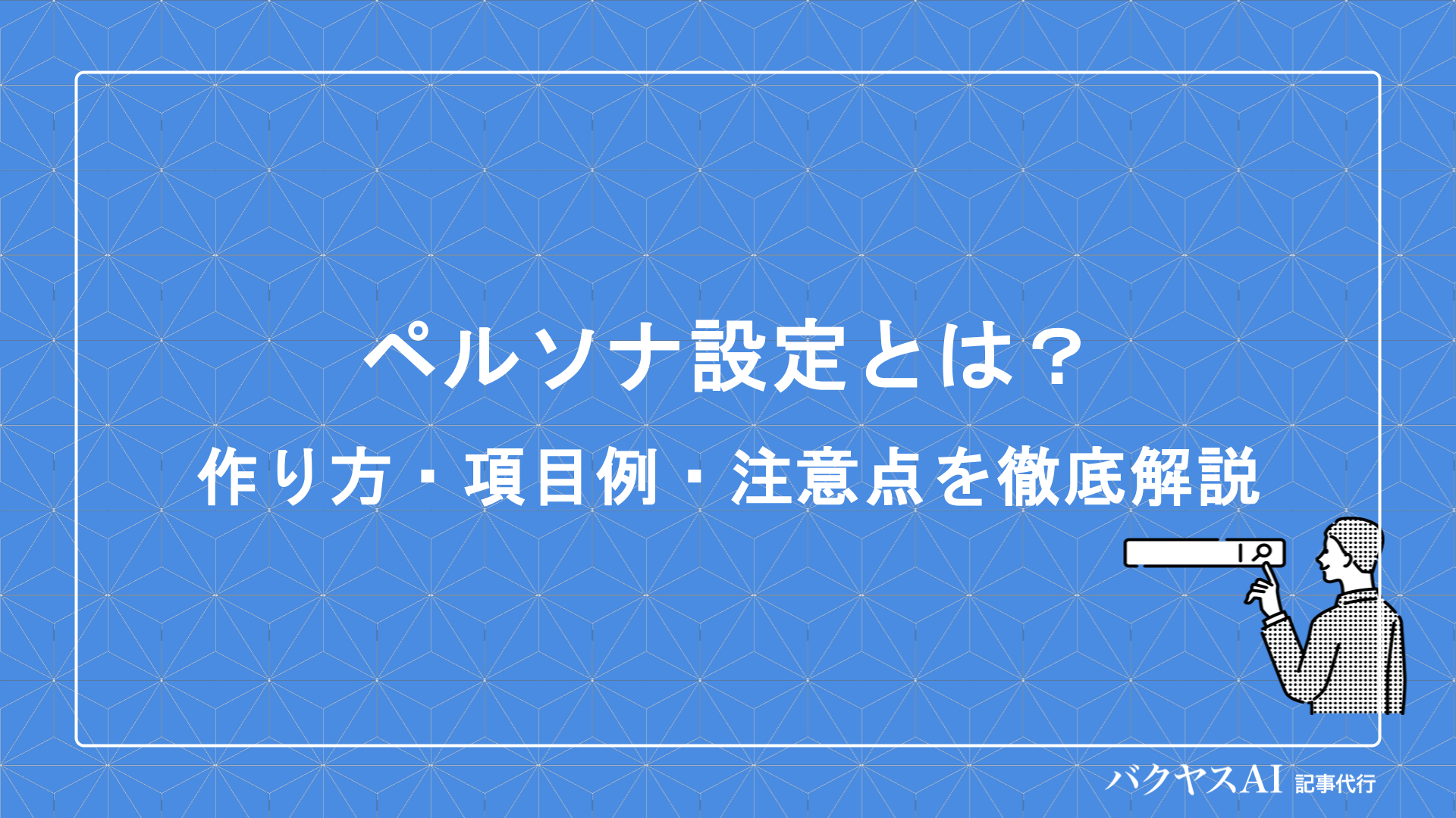 ペルソナ設定とは？初心者でもわかる作り方・項目例・注意点を徹底解説