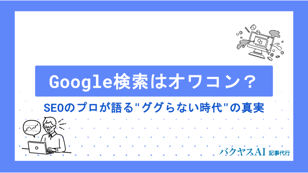 Google検索はオワコンなのか？SEOのプロが語る"ググらない時代"の真実と今後の戦略