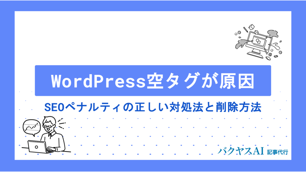 WordPress空タグがSEOペナルティの原因に？正しい対処法と削除方法を徹底解説