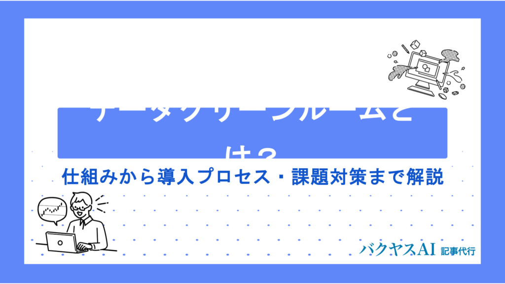 データクリーンルームとは？仕組み・メリット・活用方法を初心者にもわかりやすく徹底解説