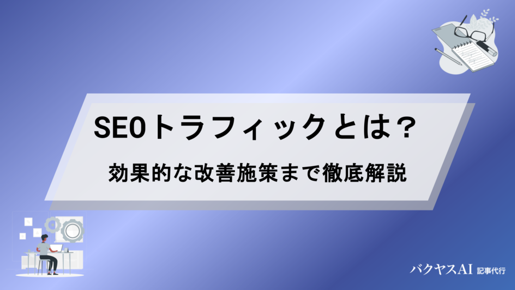 SEOトラフィックとは？意味から増やす方法・効果的な改善施策まで徹底解説