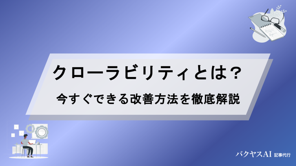 クローラビリティとは？SEOで重要な理由と今すぐできる改善方法を徹底解説