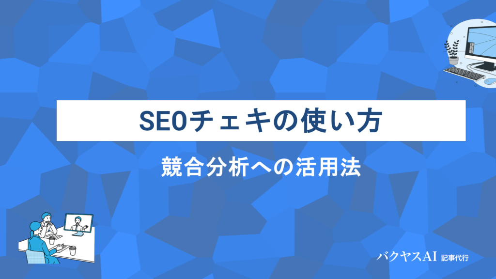 SEOチェキの使い方と見方を完全解説！無料で使える全機能と競合分析への活用法