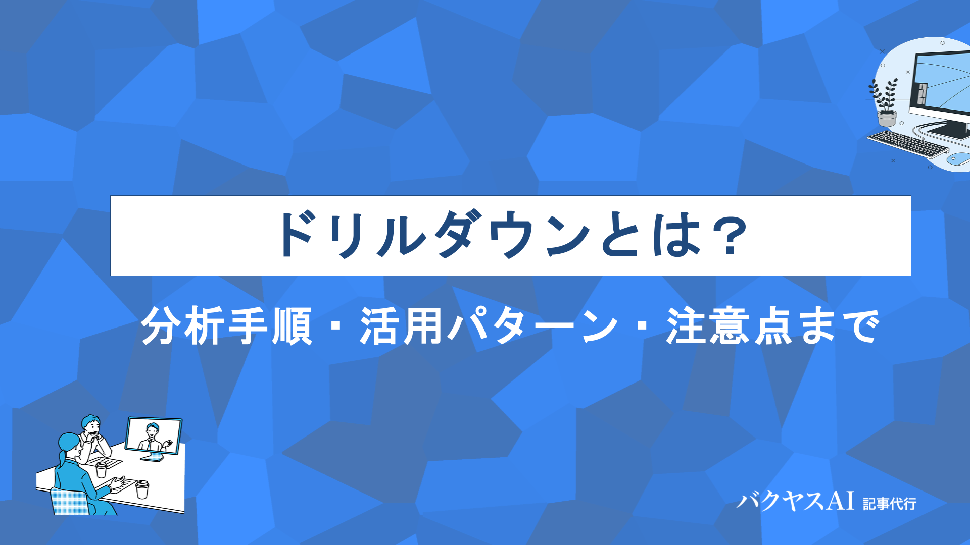 ドリルダウンとは？意味・ドリルアップ・ドリルスルーとの違いから分析手順まで徹底解説