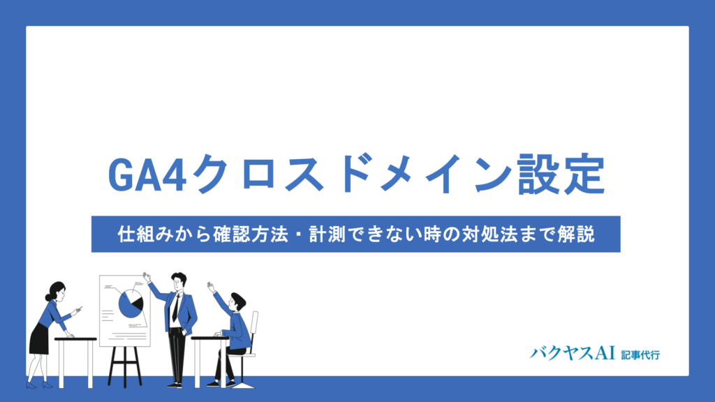GA4クロスドメイン設定の完全手順｜仕組みから確認方法・計測できない時の対処法まで解説