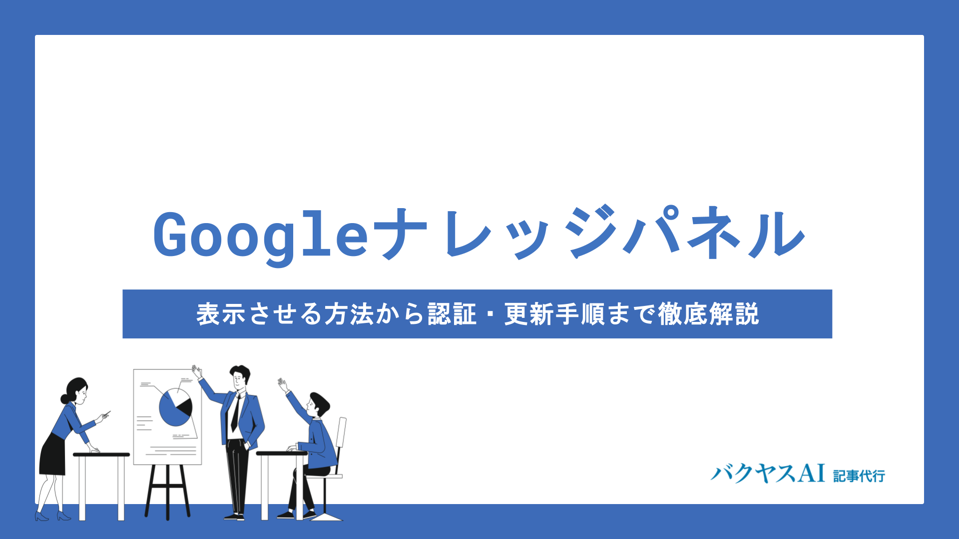 Googleナレッジパネルとは？表示させる方法から認証・更新手順まで徹底解説
