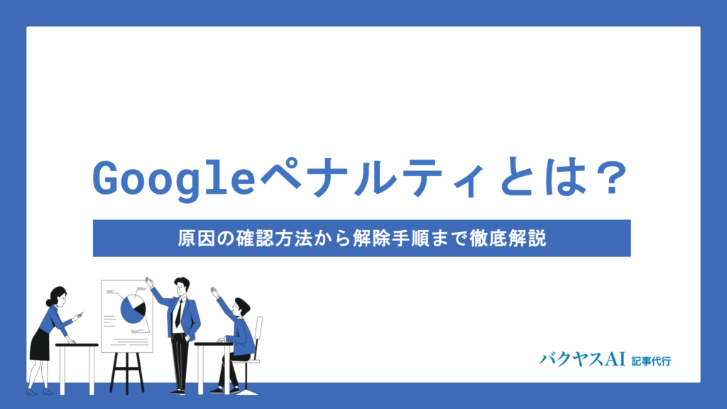 Googleペナルティとは？原因の確認方法から解除手順まで徹底解説