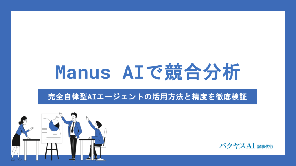 Manus AIで競合分析を自動化！完全自律型AIエージェントの活用方法と精度を徹底検証