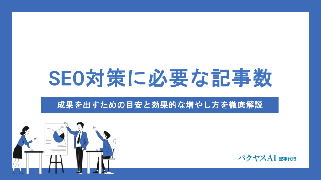 SEO対策に必要な記事数は？成果を出すための目安と効果的な増やし方を徹底解説