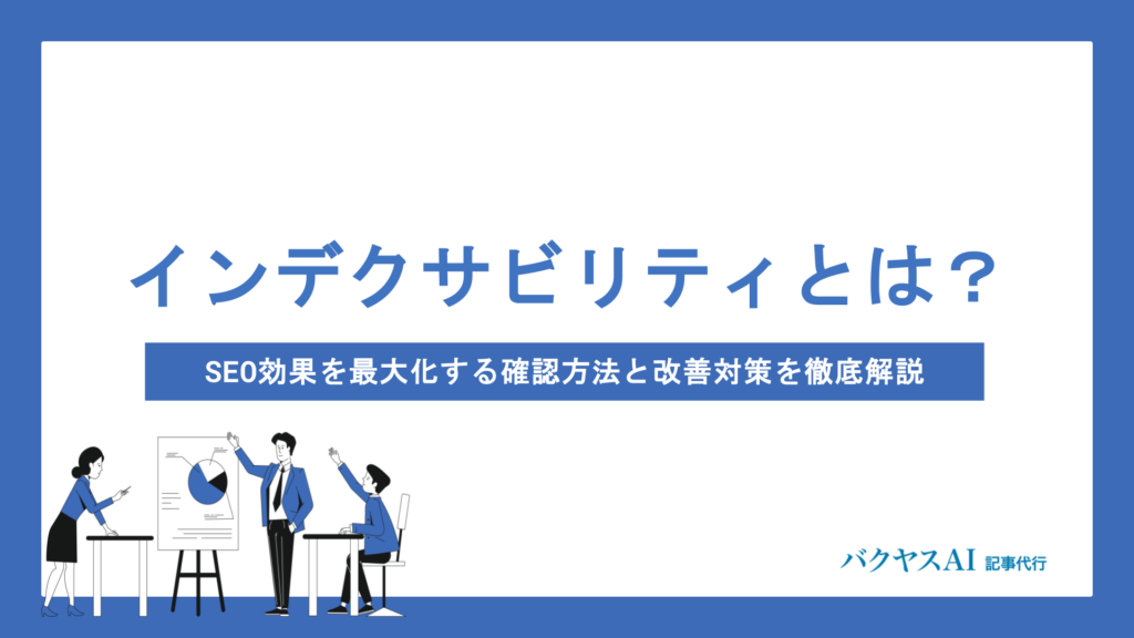 インデクサビリティとは？SEO効果を最大化する確認方法と改善対策を徹底解説