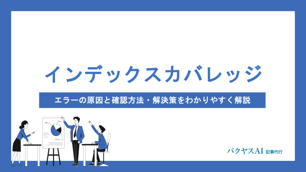 インデックスカバレッジとは？エラーの原因と確認方法・解決策をわかりやすく解説